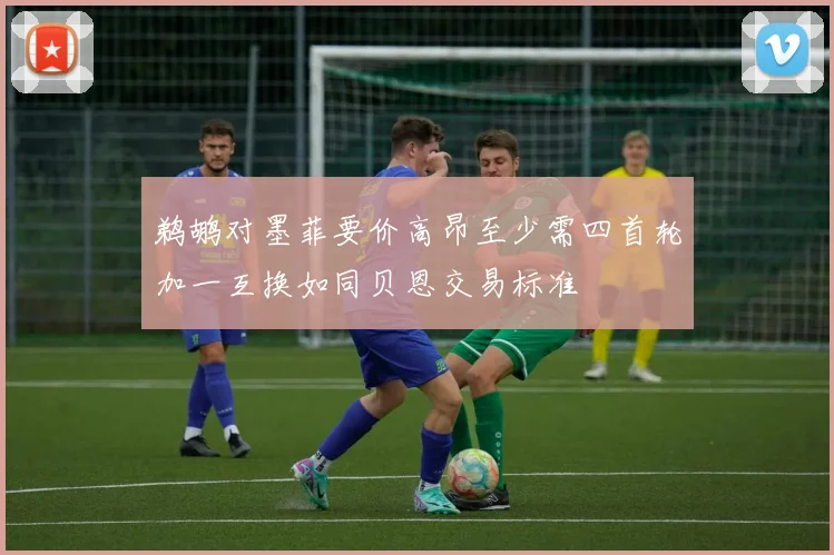 鹈鹕对墨菲要价高昂至少需四首轮加一互换如同贝恩交易标准