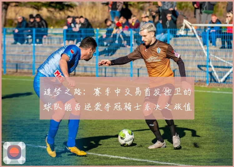 追梦之路：赛季中交易首发控卫的球队能否逆袭夺冠骑士东决之旅值得肯定