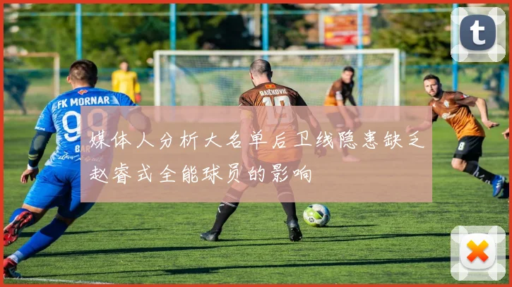 媒体人分析大名单后卫线隐患缺乏赵睿式全能球员的影响