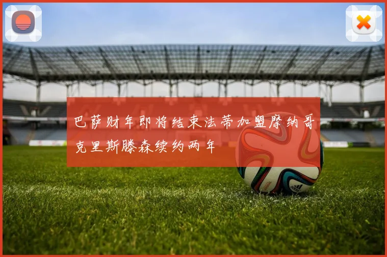巴萨财年即将结束法蒂加盟摩纳哥克里斯滕森续约两年